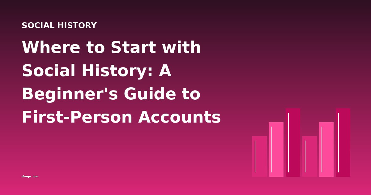 Where to Start with Social History: A Beginner's Guide to First-Person Accounts